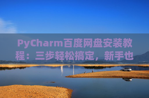 PyCharm百度网盘安装教程：三步轻松搞定，新手也能快速上手